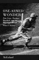 One-Armed Wonder: Pete Gray, Wartime Baseball, and the American Dream