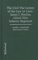 The Civil War Letters of the Late Lst Lieut. James J. Hartley, 122nd Ohio Infantry Regiment