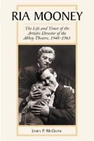 Ria Mooney : The Life and Times of the Artistic Director of the Abbey Theatre, 1948-1963