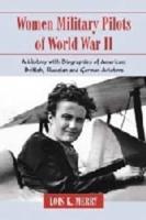 Women Military Pilots of World War II: A History with Biographies of American, British, Russian and German Aviators