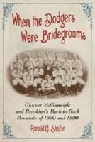 When the Dodgers Were Bridegrooms: Gunner McGunnigle and Brooklyn's Back-to-Back Pennants of 1889 and 1890