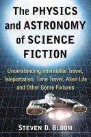 The Physics and Astronomy of Science Fiction: Understanding Interstellar Travel, Teleportation, Time Travel, Alien Life and Other Genre Fixtures