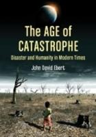 Age of Catastrophe: Disaster and Humanity in Modern Times