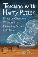 Teaching with Harry Potter: Essays on Classroom Wizardry from Elementary School to College