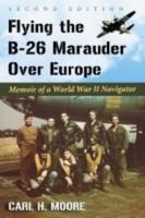 Flying the B-26 Marauder Over Europe: Memoir of a World War II Navigator, 2d ed.
