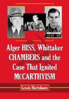 Alger Hiss, Whittaker Chambers and the Case That Ignited McCarthyism