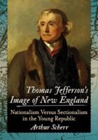 Thomas Jefferson's Image of New England: Nationalism Versus Sectionalism in the Young Republic