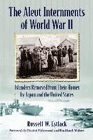 Aleut Internments of World War II: Islanders Removed from Their Homes by Japan and the United States