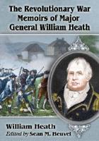 The Revolutionary War Memoirs of Major General William Heath