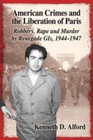 American Crimes and the Liberation of Paris: Robbery, Rape and Murder by Renegade GIs, 1944-1947