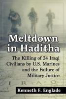 Meltdown in Haditha: The Killing of 24 Iraqi Civilians by U.S. Marines and the Failure of Military Justice