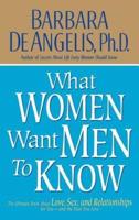 What Women Want Men to Know: The Ultimate Book about Love, Sex, and Relationships for You-Andthe Man You Love
