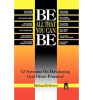 Be All That You Can Be: 12 Sermons On Developing God-Given Potential