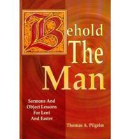 Behold the Man: Sermons and Object Lessons for Lent and Easter