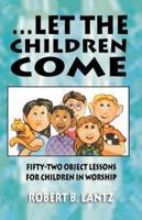 Let the Children Come: Fifty-Two Object Lessons for Children in Worship