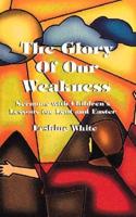 The Glory of Our Weakness: Sermons with Children's Lessons for Lent and Easter