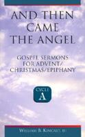And Then Came the Angel: Gospel Sermons for Advent/Christmas/Epiphany (Cycle A)