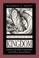 The Feasts of the Kingdom: Sermons on Holy Communion and Other Sacred Meals