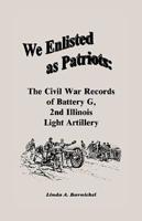We Enlisted As Patriots: The Civil War Records of Battery G, Second Illinois Light Artillery