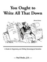 You Ought to Write All That Down: A Guide to Organizing and Writing Genealogical Narrative.  Revised Edition