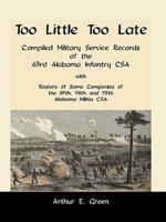 Too Little Too Late: Compiled Military Service Records of the 63rd Alabama Infantry CSA with Rosters of Some Companies of the 89th, 94th and 95th Alabama Militia CSA