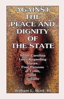 Against the Peace and Dignity of the State: North Carolina Laws Regarding Slaves, Free Persons of Color, and Indians