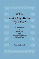 What Did They Mean by That? A Dictionary of Historical and Genealogical Terms, Old and New