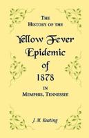 A History of the Yellow Fever: The Yellow Fever Epidemic of 1878, in Memphis, Tennessee. Embracing a complete list of the dead, the names of the doctors and nurses employed, names of all who contributed money or means, and the name and history of the Howa