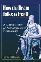 How the Brain Talks to Itself: A Clinical Primer of Psychotherapeutic Neuroscience