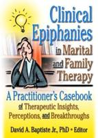 Clinical Epiphanies in Marital and Family Therapy: A Practitioner's Casebook of Therapeutic Insights, Perceptions, and Breakthroughs