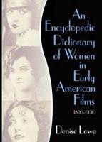 An Encyclopedic Dictionary of Women in Early American Films, 1895-1930