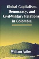 Global Capitalism, Democracy, and Civil-Military Relations in Colombia