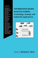 Information-Based Manufacturing : Technology, Strategy and Industrial Applications