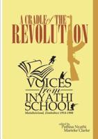A Cradle of the Revolution: Voices from Inyathi School: Matabeleland, Zimbabwe 1914-1980