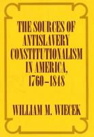 The Sources of Antislavery Constitutionalism in America, 1760-1848