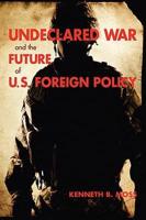 Undeclared War and the Future of U.S. Foreign Policy
