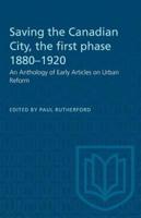 Saving the Canadian City, the first phase 1880-1920: An Anthology of Early Articles on Urban Reform