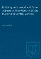 Building With Wood and Other Aspects of Nineteenth-Century Building in Central Canada