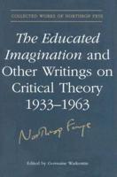 The Educated Imagination and Other Writings on Critical Theory 1933-1963