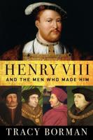 Henry VIII and the Men Who Made Him