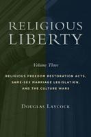 Religious Liberty. Volume 3 Religious Freedom Restoration Acts, Same-Sex Marriage Legislation, and the Culture Wars