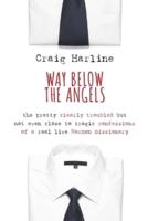 Way Below the Angels: The Pretty Clearly Troubled But Not Even Close to Tragic Confessions of a Real Live Mormon Missionary
