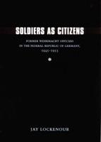 Soldiers as Citizens: Former Wehrmacht Officers in the Federal Republic of Germany, 1945-1955