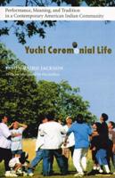 Yuchi Ceremonial Life: Performance, Meaning, and Tradition in a Contemporary American Indian Community
