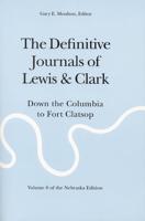 The Definitive Journals of Lewis and Clark. Down the Columbia to Fort Clatsop