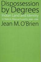 Dispossession by Degrees: Indian Land and Identity in Natick, Massachusetts, 1650-1790