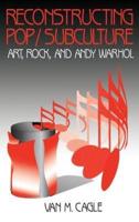 Reconstructing Pop/Subculture: Art, Rock, and Andy Warhol