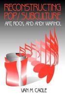 Reconstructing Pop/Subculture: Art, Rock, and Andy Warhol