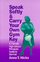 Speak Softly & Carry Your Own Gym Key: A Female High School Principal's Guide to Survival