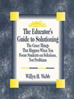 The Educator's Guide to Solutioning: The Great Things That Happen When You Focus Students on Solutions, Not Problems